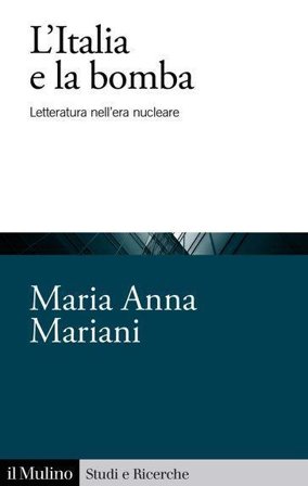 L'Italia e la bomba. Letteratura nell'era nucleare Maria Anna Mariani