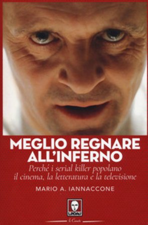 Meglio regnare all'inferno. Perché i serial killer popolano il cinema, la letteratura e la televisione Mario Arturo Iannaccone