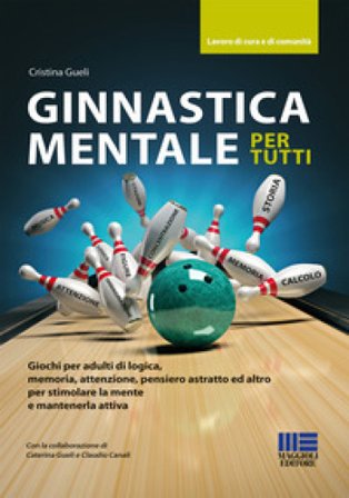 Ginnastica mentale per tutti. Giochi per adulti di logica, memoria, attenzione, pensiero astratto ed altro per stimolare la mente e mantenerla attiva 