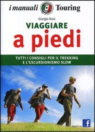 Viaggiare a piedi. Tutti i consigli per il trekking e l'escursionismo slow Giorgio Kutz