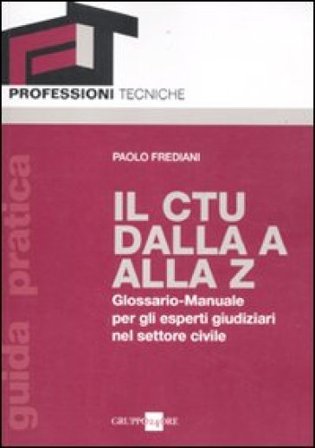 Il CTU dalla A alla Z. Glossario-manuale per gli esperti giudiziari nel settore civile Paolo Frediani