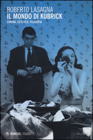 Il mondo di Kubrick. Cinema, estetica, filosofia Roberto Lasagna