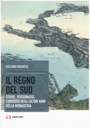 Il regno del Sud. Storie, personaggi, curiosità degli ultimi anni della monarchia Riccardo Rossotto