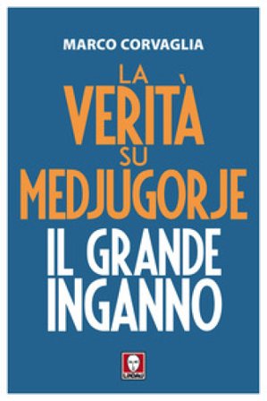 La verità su Medjugorje. Il grande inganno Marco Corvaglia