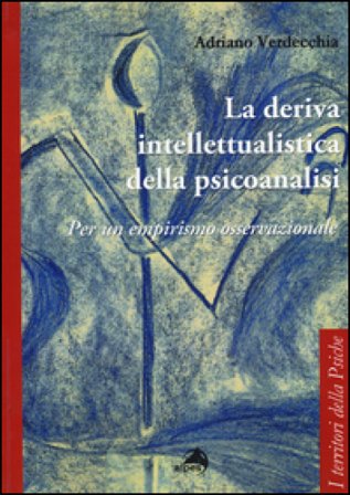 La deriva intellettualista della psicoanalisi. Per un empirismo osservazionale Adriano Verdecchia
