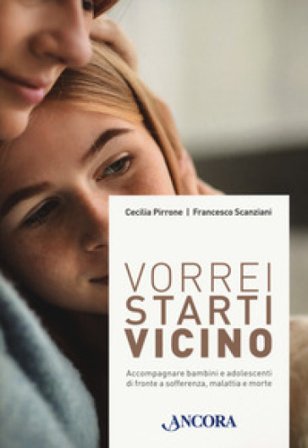 Vorrei starti vicino. Accompagnare bambini e adolescenti di fronte a sofferenza, malattia e morte Cecilia Pirrone