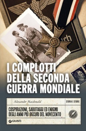 I complotti della Seconda guerra mondiale. Cospirazioni, sabotaggi ed enigmi degli anni più oscuri del Novecento Alexander Macdonald