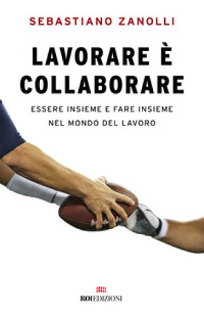 Lavorare è collaborare. Essere insieme e fare insieme nel mondo del lavoro Sebastiano Zanolli