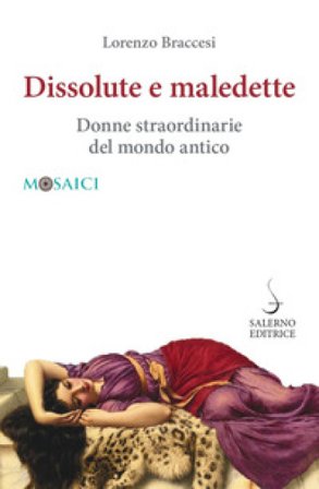 Dissolute e maledette. Donne straordinarie del mondo antico Lorenzo Braccesi