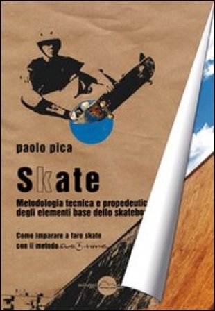 Skate. Metodologia, tecnica e propedeutica degli elementi base dello skateboard Paolo Pica