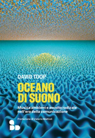 Oceano di suono. Musica ambient e ascolto radicale nell'era della comunicazione David Toop
