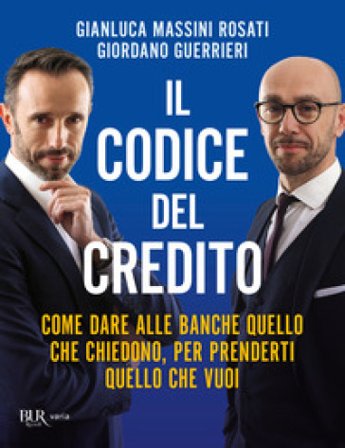 Il codice del credito. Come dare alle banche quello che chiedono, per prenderti quello che vuoi Gianluca Massini Rosati