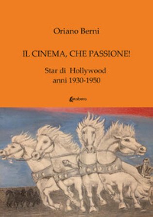 Il cinema, che passione! Star di Hollywood anni 1930-1950 Oriano Berni