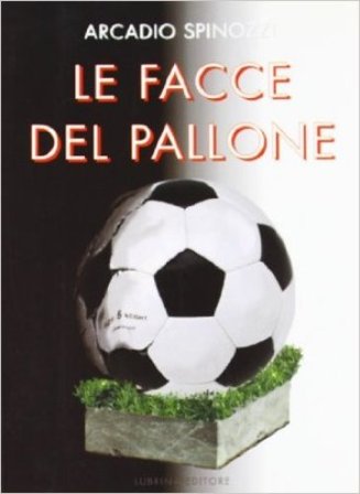 Le facce del pallone. Le esperienze di un allenatore in terra d'Africa. Ritratto inedito e inquietante del nostro calcio Arcadio Spinozzi