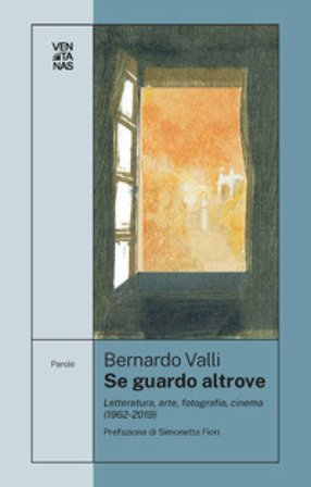 Se guardo altrove. Letteratura, arte, fotografia, cinema (1962-2019) Bernardo Valli