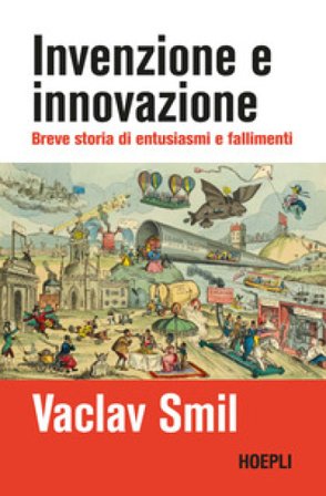 Invenzione e innovazione. Breve storia di entusiasmi e fallimenti Vaclav Smil