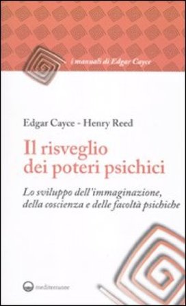 Il risveglio dei poteri psichici. Lo sviluppo dell'immaginazione, della coscienza e delle facoltà psichiche Edgar Cayce
