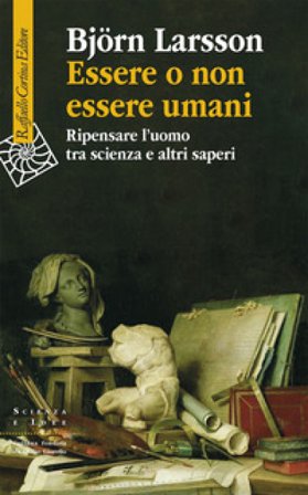 Essere o non essere umani. Ripensare l'uomo tra scienza e altri saperi Larsson Björn