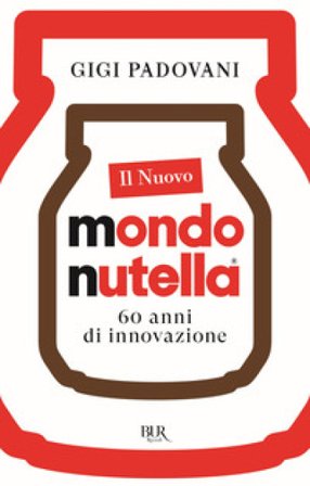 Il nuovo mondo Nutella. 60 anni di innovazione Gigi Padovani