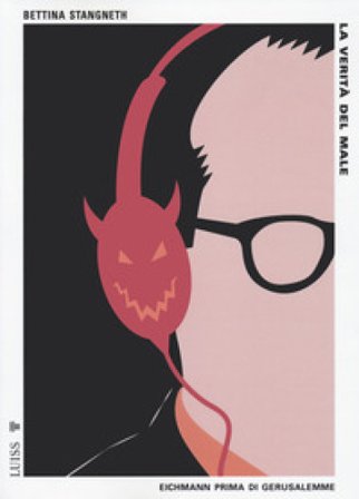 La verità del male. Eichmann prima di Gerusalemme Bettina Stangneth