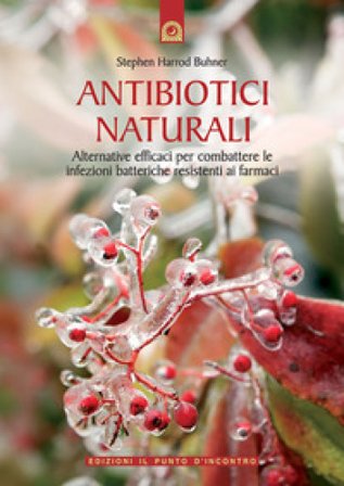 Antibiotici naturali. Alternative efficaci per combattere le infezioni batteriche resistenti ai farmaci Stephen Harrod Buhner