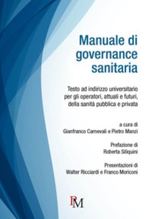 Manuale di governance sanitaria. Testo ad indirizzo universitario per gli operatori, attuali e futuri, della sanità pubblica e privata. Ediz. 