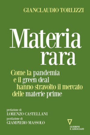 Materia rara. Come la pandemia e il green deal hanno stravolto il mercato delle materie prime Gianclaudio Torlizzi