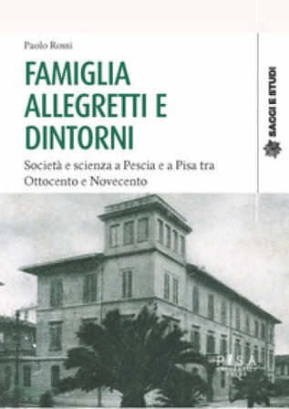 Famiglia Allegretti e dintorni. Società e scienza a Pescia e a Pisa tra Ottocento e Novecento Paolo Rossi
