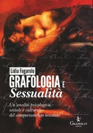 Grafologia e sessualità. Un'analisi psicologica, sociale e culturale del comportamento sessuale Lidia Fogarolo