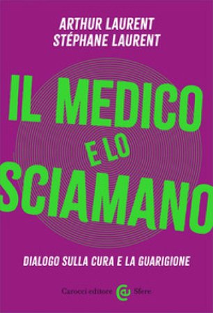 Il medico e lo sciamano. Dialogo sulla cura e la guarigione Artur Laurent