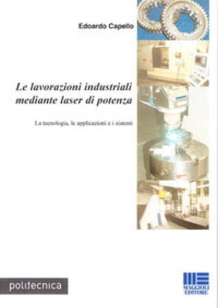 Le lavorazioni industriali mediante laser di potenza. La tecnologia, le applicazioni e i sistemi Edoardo Capello