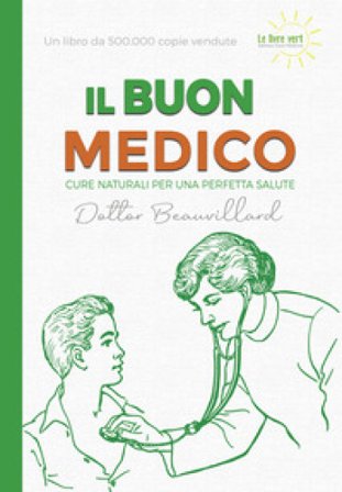 Il buon medico. Cure naturali per una perfetta salute Dottor Beauvillard