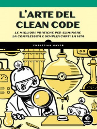 L'arte del clean code. Le migliori pratiche per eliminare la complessità e semplificarti la vita Christian Mayer
