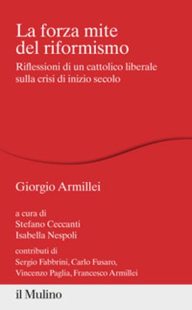La forza mite del riformismo. Riflessioni di un cattolico liberale sulla crisi di inizio secolo Giorgio Armillei