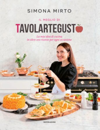 Il meglio di Tavolartegusto. La mia idea di cucina in oltre 100 ricette per ogni occasione. Ediz. a colori Simona Mirto