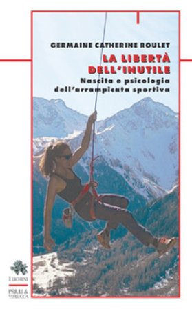 La libertà dell'inutile. Nascita e psicologia dell'arrampicata sportiva Germaine Catherine Roulet
