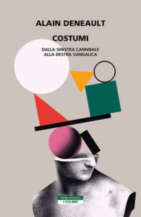 Costumi. Dalla sinistra cannibale alla destra vandalica Alain Deneault