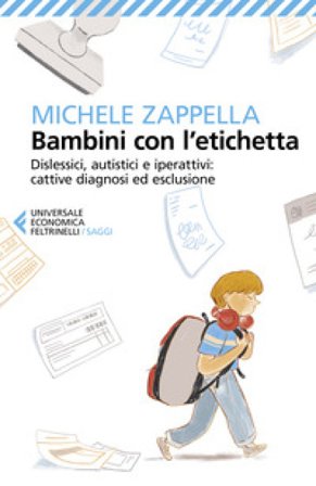 Bambini con l'etichetta. Dislessici, autistici, iperattivi: cattive diagnosi ed esclusione Michele Zappella