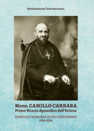 Mons. Camillo Carrara. Primo vicario Apostolico dell'Eritrea. Semplice memoria di un centenario 1924-2024 Andemariam Tesfamichael