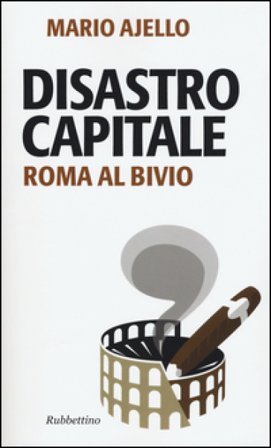 Disastro capitale. Roma al bivio Mario Ajello