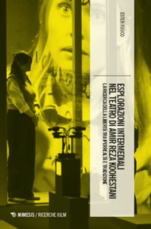 Esplorazioni intermediali nel teatro di Amir Reza Koohestani. La ricerca della libertà tra iperrealtà e tradizione Ester Fuoco