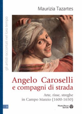 Angelo Caroselli e compagni di strada. Arte, risse, streghe in Campo Marzio (1600-1650) Maurizia Tazartes