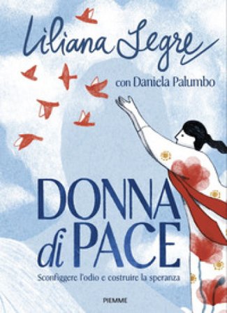 Donna di pace. Sconfiggere l'odio e costruire la speranza Liliana Segre