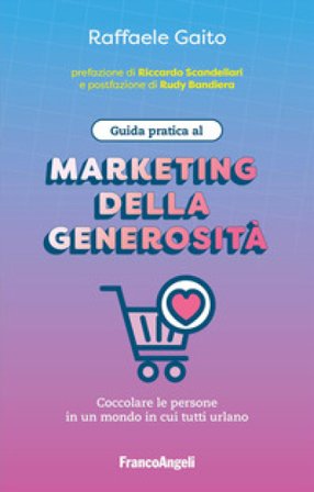 Guida pratica al marketing della generosità. Coccolare le persone in un mondo in cui tutti urlano Raffaele Gaito