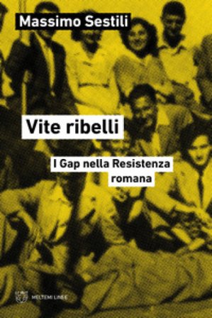 Vite ribelli. I Gap nella Resistenza romana Massimo Sestili
