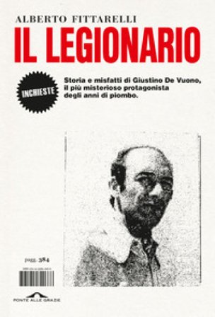 Il legionario. Storia e misfatti di Giustino De Vuono, il più misterioso protagonista degli anni di piombo Alberto Fittarelli