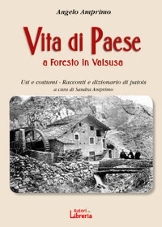 Vita di paese a Foresto in Valsusa. Usi e costumi. Racconti e dizionario di patois Angelo Amprino