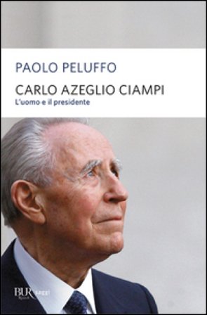 Carlo Azeglio Ciampi. L'uomo e il presidente Paolo Peluffo