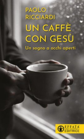 Un caffè con Gesù. Un sogno a occhi aperti Paolo Ricciardi