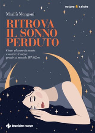 Ritrova il sonno perduto. Come placare la mente e nutrire il corpo grazie al metodo IPNOZen Marilù Mengoni